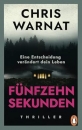 Chris Warnat: Fünfzehn Sekunden - Eine Entscheidung verändert dein Leben
